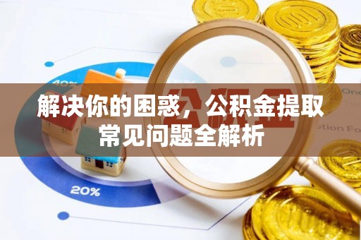 田尾解决你的困惑，公积金提取常见问题全解析