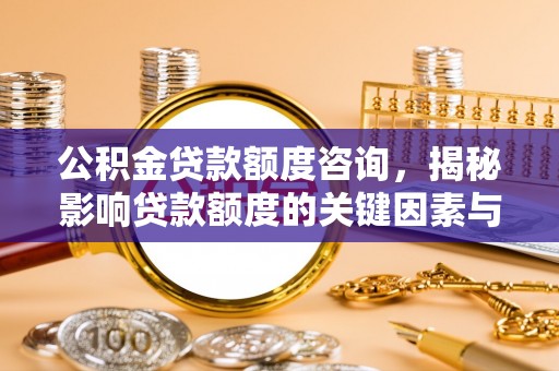 田尾公积金贷款额度咨询，揭秘影响贷款额度的关键因素与实用攻略
