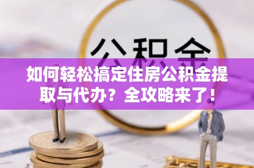 田尾如何轻松搞定住房公积金提取与代办？全攻略来了！