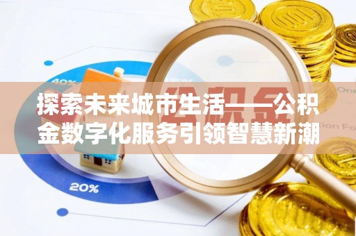 田尾探索未来城市生活——公积金数字化服务引领智慧新潮流