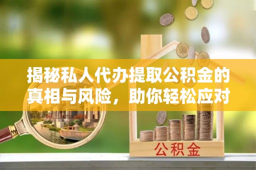 田尾揭秘私人代办提取公积金的真相与风险，助你轻松应对资金难题