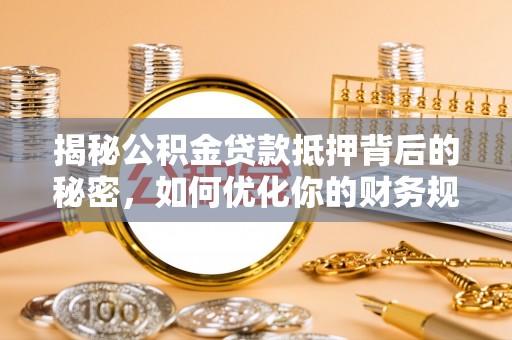 田尾揭秘公积金贷款抵押背后的秘密，如何优化你的财务规划