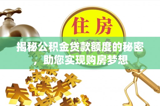 田尾揭秘公积金贷款额度的秘密，助您实现购房梦想