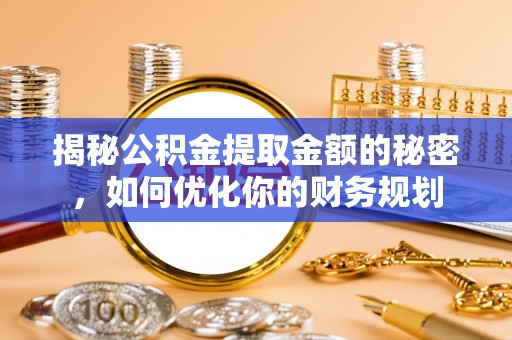 田尾揭秘公积金提取金额的秘密，如何优化你的财务规划