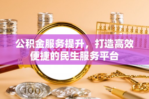田尾公积金服务提升，打造高效便捷的民生服务平台