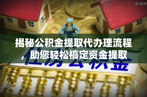 田尾揭秘公积金提取代办理流程，助您轻松搞定资金提取