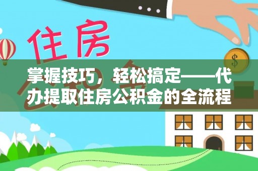 田尾掌握技巧，轻松搞定——代办提取住房公积金的全流程解析