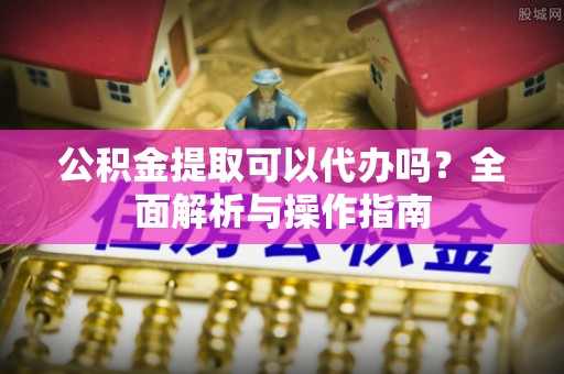 田尾公积金提取可以代办吗？全面解析与操作指南
