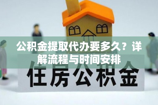 田尾公积金提取代办要多久？详解流程与时间安排