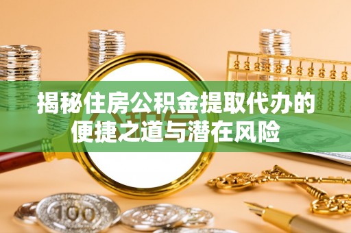 田尾揭秘住房公积金提取代办的便捷之道与潜在风险