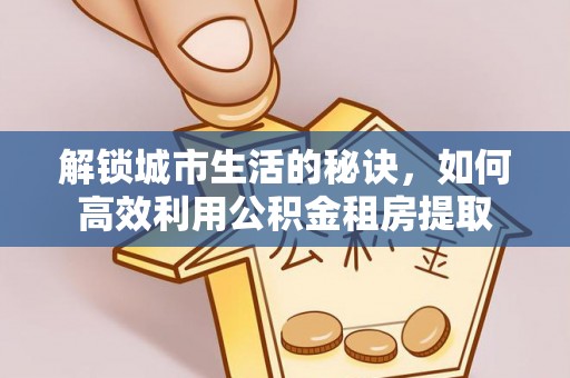 田尾解锁城市生活的秘诀，如何高效利用公积金租房提取