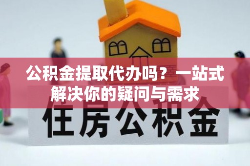 田尾公积金提取代办吗？一站式解决你的疑问与需求