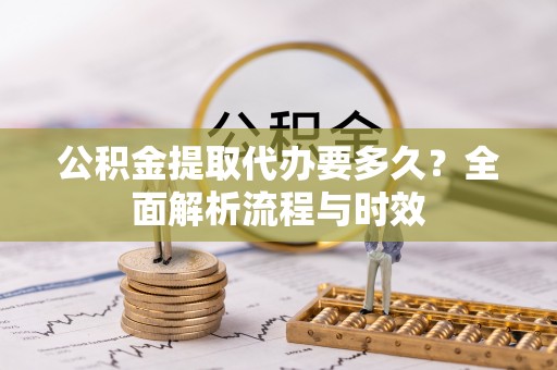 田尾公积金提取代办要多久？全面解析流程与时效
