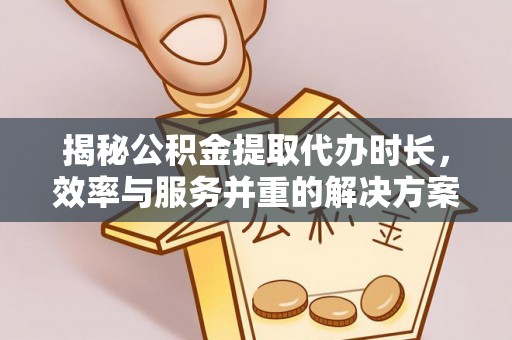 田尾揭秘公积金提取代办时长，效率与服务并重的解决方案