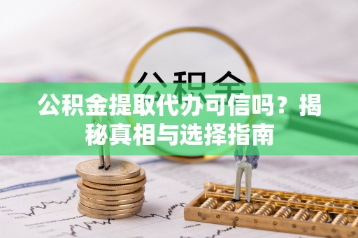 田尾公积金提取代办可信吗？揭秘真相与选择指南