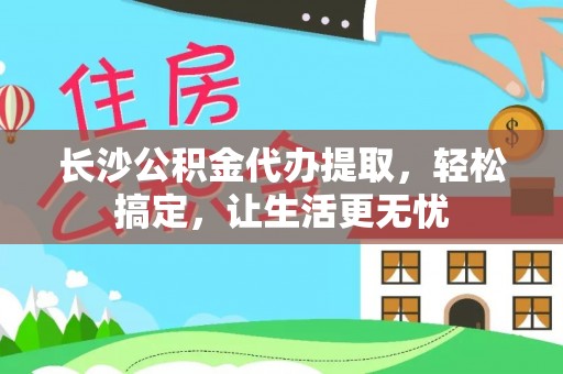 田尾长沙公积金代办提取，轻松搞定，让生活更无忧