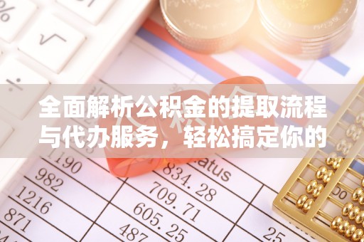 田尾全面解析公积金的提取流程与代办服务，轻松搞定你的公积金咨询代办提取