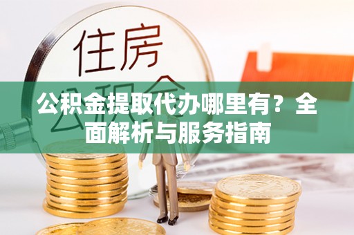 田尾公积金提取代办哪里有？全面解析与服务指南
