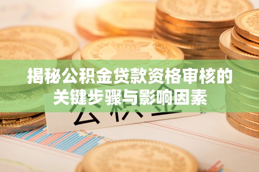田尾揭秘公积金贷款资格审核的关键步骤与影响因素