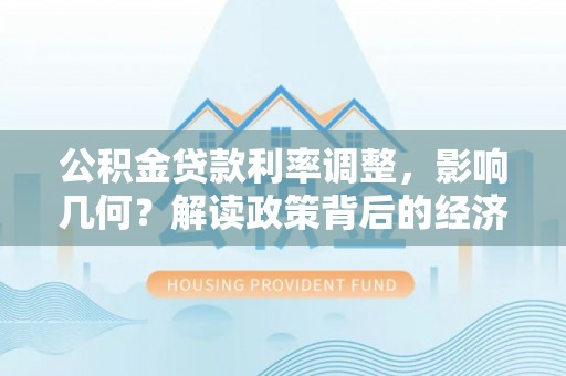 田尾公积金贷款利率调整，影响几何？解读政策背后的经济逻辑