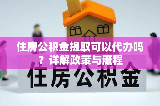 田尾住房公积金提取可以代办吗？详解政策与流程