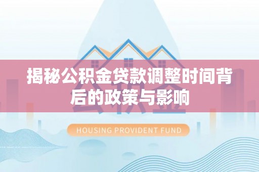 田尾揭秘公积金贷款调整时间背后的政策与影响