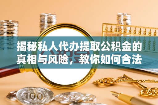 田尾揭秘私人代办提取公积金的真相与风险，教你如何合法合规操作