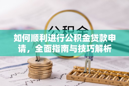 田尾如何顺利进行公积金贷款申请，全面指南与技巧解析