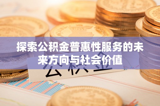 田尾探索公积金普惠性服务的未来方向与社会价值
