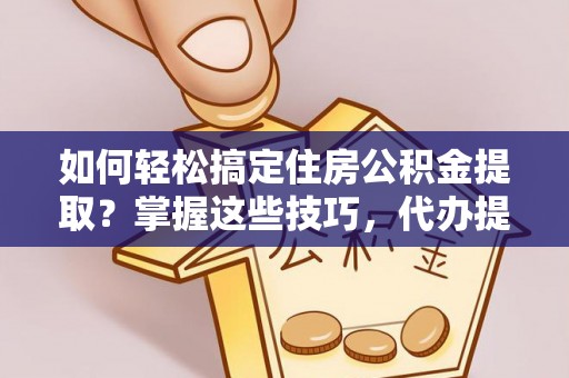 田尾如何轻松搞定住房公积金提取？掌握这些技巧，代办提取住房公积金不再难
