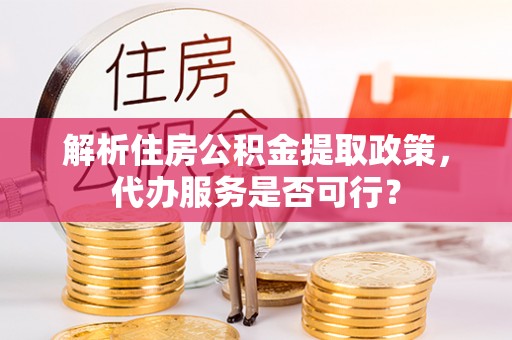 田尾解析住房公积金提取政策，代办服务是否可行？