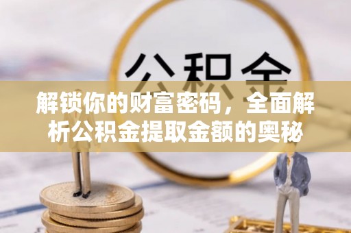 田尾解锁你的财富密码，全面解析公积金提取金额的奥秘
