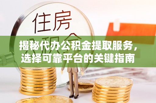 田尾揭秘代办公积金提取服务，选择可靠平台的关键指南