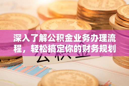 田尾深入了解公积金业务办理流程，轻松搞定你的财务规划