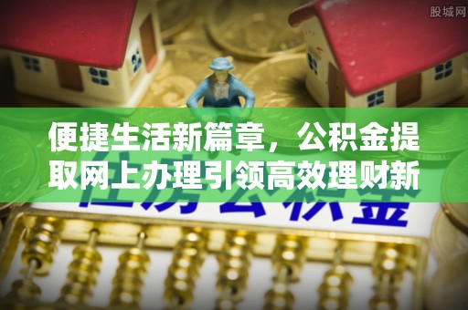 田尾便捷生活新篇章，公积金提取网上办理引领高效理财新趋势