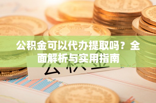 田尾公积金可以代办提取吗？全面解析与实用指南