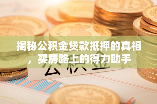 田尾揭秘公积金贷款抵押的真相，买房路上的得力助手