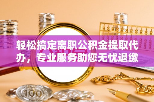 田尾轻松搞定离职公积金提取代办，专业服务助您无忧退缴