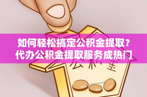 田尾如何轻松搞定公积金提取？代办公积金提取服务成热门选择