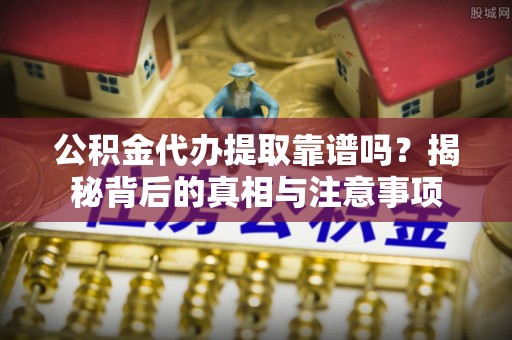 田尾公积金代办提取靠谱吗？揭秘背后的真相与注意事项