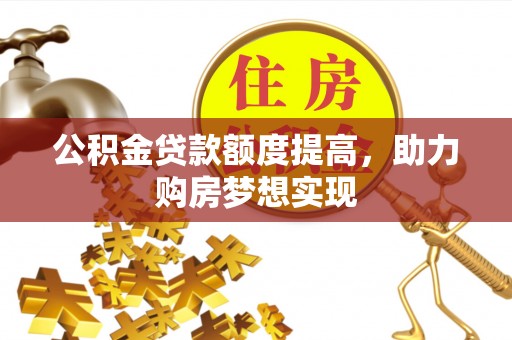 田尾公积金贷款额度提高，助力购房梦想实现