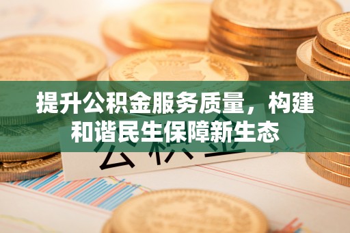 田尾提升公积金服务质量，构建和谐民生保障新生态