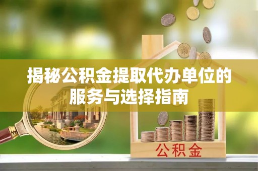 田尾揭秘公积金提取代办单位的服务与选择指南