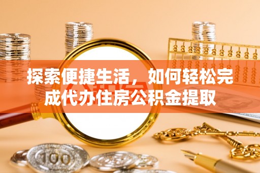 田尾探索便捷生活，如何轻松完成代办住房公积金提取