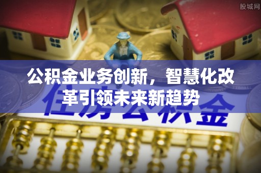 田尾公积金业务创新，智慧化改革引领未来新趋势