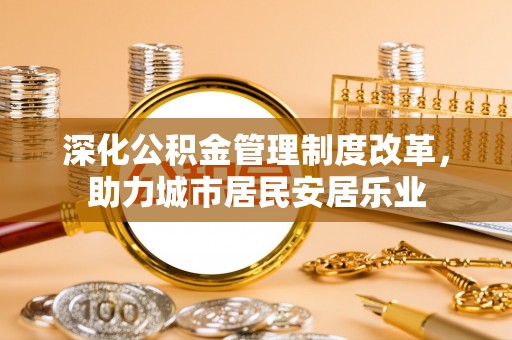 田尾深化公积金管理制度改革，助力城市居民安居乐业