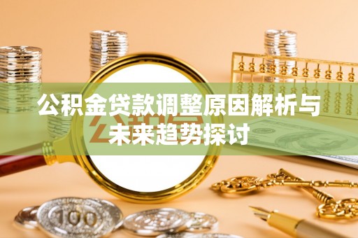 田尾公积金贷款调整原因解析与未来趋势探讨