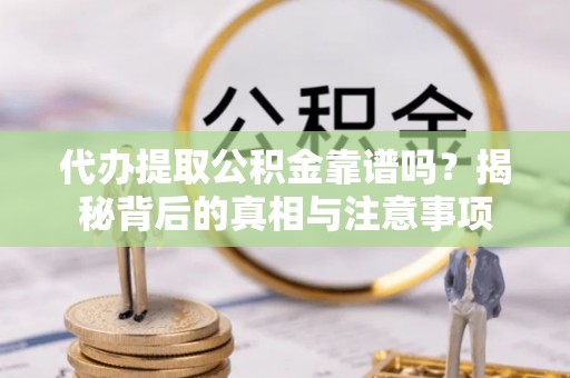 田尾代办提取公积金靠谱吗？揭秘背后的真相与注意事项
