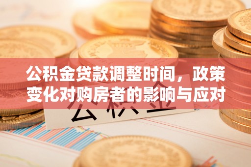 田尾公积金贷款调整时间，政策变化对购房者的影响与应对策略