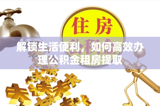 田尾解锁生活便利，如何高效办理公积金租房提取
